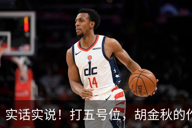 实话实说！打五号位，胡金秋的作用不如周琦、王哲林