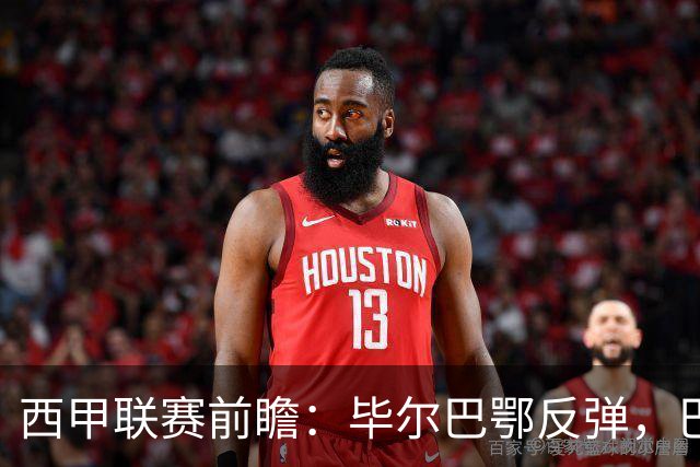 西甲联赛前瞻：毕尔巴鄂反弹，巴萨延续强势的背后故事与数据解读